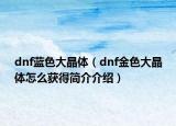 dnf藍(lán)色大晶體（dnf金色大晶體怎么獲得簡介介紹）