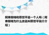 阿泰斯特和慈世平是一個(gè)人嗎（阿泰斯特為什么改名叫慈世平簡(jiǎn)介介紹）