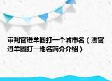 審判官進(jìn)羊圈打一個(gè)城市名（法官進(jìn)羊圈打一地名簡(jiǎn)介介紹）