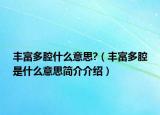 豐富多腔什么意思?（豐富多腔是什么意思簡介介紹）