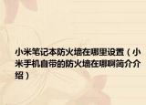 小米筆記本防火墻在哪里設置（小米手機自帶的防火墻在哪啊簡介介紹）