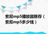 索尼mp5播放器推薦（索尼mp5多少錢）