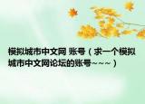 模擬城市中文網(wǎng) 賬號(hào)（求一個(gè)模擬城市中文網(wǎng)論壇的賬號(hào)~~~）