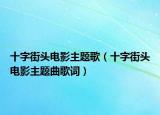 十字街頭電影主題歌（十字街頭電影主題曲歌詞）