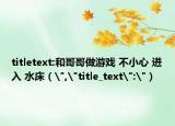 titletext:和哥哥做游戲 不小心 進(jìn)入 水床（