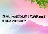 馬自達(dá)mx5怎么樣（馬自達(dá)mx5和野馬之間選哪個）