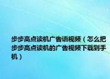 步步高點讀機廣告語視頻（怎么把步步高點讀機的廣告視頻下載到手機）