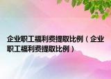 企業(yè)職工福利費(fèi)提取比例（企業(yè)職工福利費(fèi)提取比例）