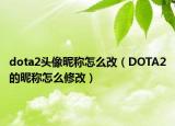 dota2頭像昵稱怎么改（DOTA2的昵稱怎么修改）