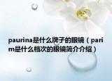 paurina是什么牌子的眼鏡（parim是什么檔次的眼鏡簡(jiǎn)介介紹）