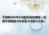 不銹鋼304與316的區(qū)別在哪里（醫(yī)用不銹鋼是304還是316簡介介紹）