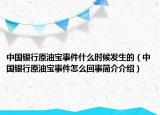 中國(guó)銀行原油寶事件什么時(shí)候發(fā)生的（中國(guó)銀行原油寶事件怎么回事簡(jiǎn)介介紹）