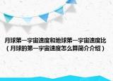 月球第一宇宙速度和地球第一宇宙速度比（月球的第一宇宙速度怎么算簡介介紹）