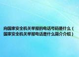 向國家安全機關(guān)舉報的電話號碼是什么（國家安全機關(guān)舉報電話是什么簡介介紹）