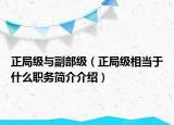 正局級(jí)與副部級(jí)（正局級(jí)相當(dāng)于什么職務(wù)簡(jiǎn)介介紹）