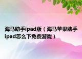 海馬助手ipad版（海馬蘋果助手ipad怎么下免費(fèi)游戲）