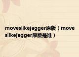 moveslikejagger原版（moveslikejagger原版是誰）