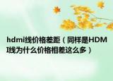 hdmi線價格差距（同樣是HDMI線為什么價格相差這么多）