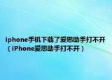 iphone手機(jī)下載了愛(ài)思助手打不開(kāi)（iPhone愛(ài)思助手打不開(kāi)）