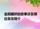 金殿藏嬌的故事涉及哪位皇帝簡(jiǎn)介