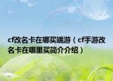 cf改名卡在哪買端游（cf手游改名卡在哪里買簡介介紹）