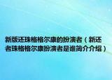 新版還珠格格爾康的扮演者（新還者珠格格爾康扮演者是誰(shuí)簡(jiǎn)介介紹）