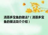 清蒸多寶魚(yú)的做法?（清蒸多寶魚(yú)的做法簡(jiǎn)介介紹）