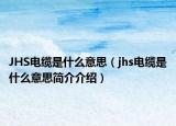 JHS電纜是什么意思（jhs電纜是什么意思簡介介紹）