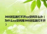 360瀏覽器打不開qq空間怎么辦（為什么qq空間用360瀏覽器打不開）