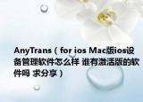 AnyTrans（for ios Mac版ios設(shè)備管理軟件怎么樣 誰有激活版的軟件嗎 求分享）