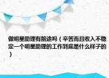 做明星助理有前途嗎（辛苦而且收入不穩(wěn)定一個(gè)明星助理的工作到底是什么樣子的）