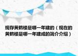 現(xiàn)存黃鶴樓是哪一年建的（現(xiàn)在的黃鶴樓是哪一年建成的簡介介紹）