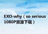 EXO-why（so serious1080P資源下載）