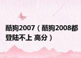 酷狗2007（酷狗2008都登陸不上 高分）