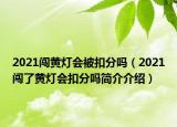 2021闖黃燈會被扣分嗎（2021闖了黃燈會扣分嗎簡介介紹）