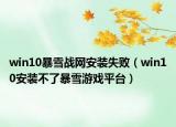 win10暴雪戰(zhàn)網(wǎng)安裝失敗（win10安裝不了暴雪游戲平臺）