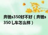 奔馳s350好不好（奔馳s350乚車怎么樣）