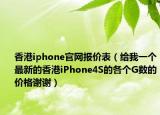 香港iphone官網(wǎng)報(bào)價(jià)表（給我一個(gè)最新的香港iPhone4S的各個(gè)G數(shù)的價(jià)格謝謝）