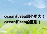 ocean和sea哪個更大（ocean和sea的區(qū)別）