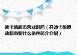 迪卡儂超市營業(yè)時間（開迪卡儂運動超市要什么條件簡介介紹）