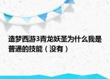 造夢西游3青龍妖圣為什么我是普通的技能（沒有）