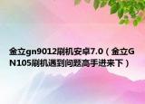 金立gn9012刷機(jī)安卓7.0（金立GN105刷機(jī)遇到問題高手進(jìn)來下）