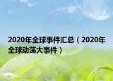 2020年全球事件匯總（2020年全球動(dòng)蕩大事件）