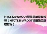 HTCT328WROOT權(quán)限簡單獲取教程（HTCT328WROOT權(quán)限簡單獲取教程）