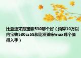 比亞迪宋跟寶駿530哪個好（預(yù)算10萬以內(nèi)寶駿530cs55和比亞迪宋max哪個值得入手）