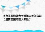 洛克王國(guó)修理大考驗(yàn)第三關(guān)怎么過(guò)（洛克王國(guó)修理大考驗(yàn)）