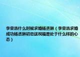 李榮浩什么時候求婚楊丞琳（李榮浩求婚成功楊丞琳初戀送祝福是處于什么樣的心態(tài)）