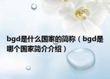 bgd是什么國家的簡稱（bgd是哪個(gè)國家簡介介紹）