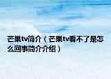 芒果tv簡介（芒果tv看不了是怎么回事簡介介紹）