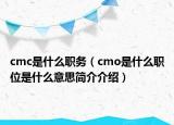 cmc是什么職務(wù)（cmo是什么職位是什么意思簡(jiǎn)介介紹）